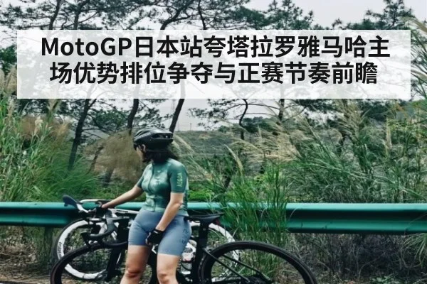 MotoGP日本站夸塔拉罗雅马哈主场优势排位争夺与正赛节奏前瞻