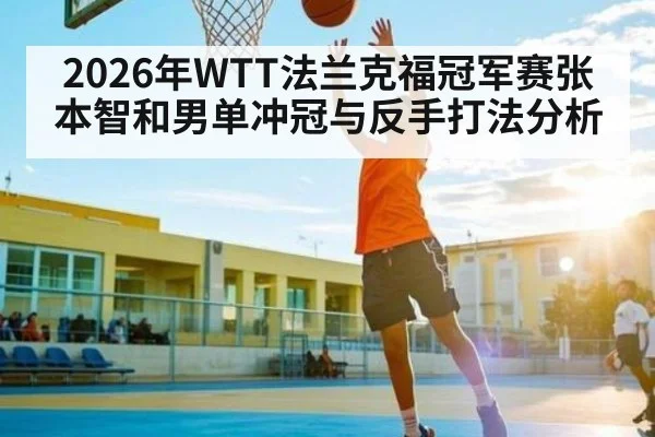 2026年WTT法兰克福冠军赛张本智和男单冲冠与反手打法分析