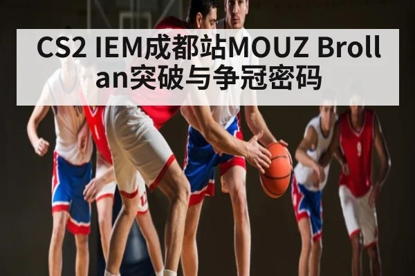 CS2 IEM成都站MOUZ Brollan突破与争冠密码