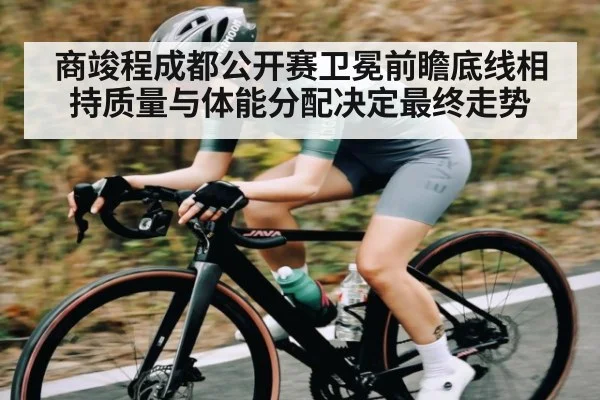商竣程成都公开赛卫冕前瞻底线相持质量与体能分配决定最终走势